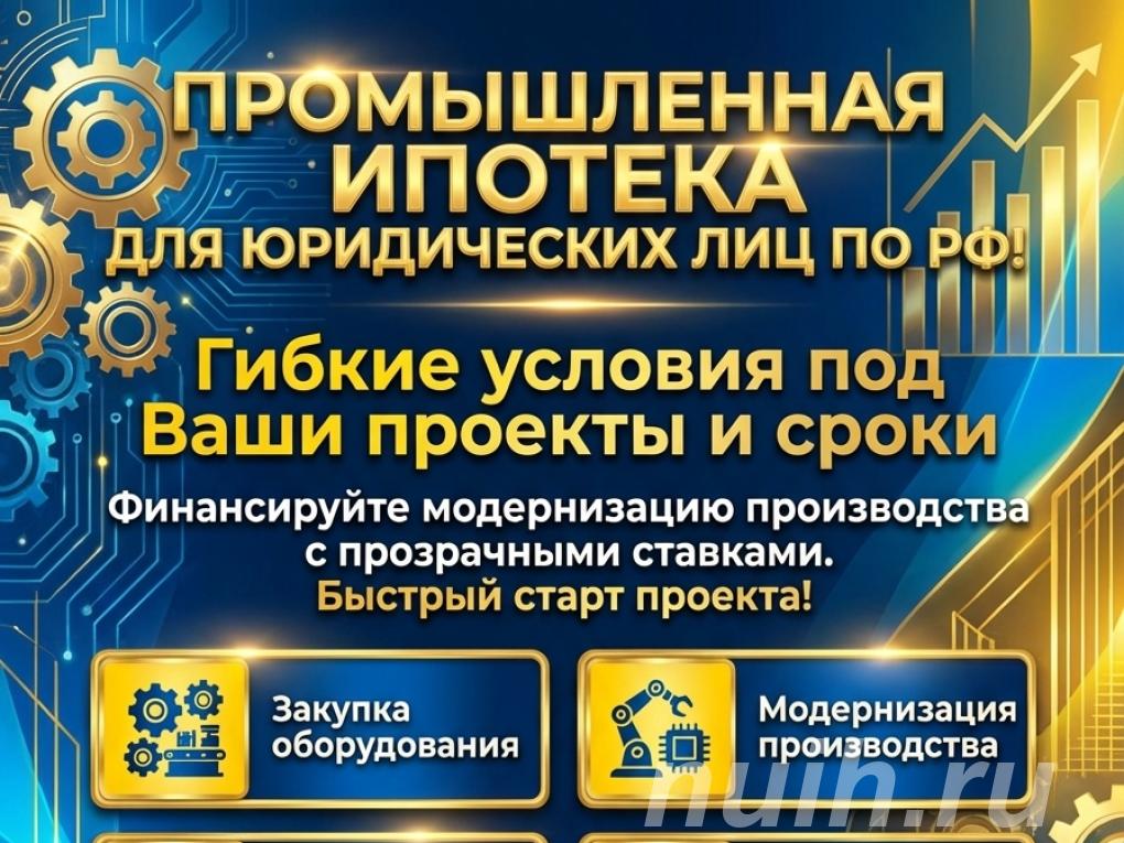 Промышленная Ипотека для Юридических лиц по РФ.,