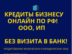 Бизнес-кредиты на развитие дела по РФ. Финанс. помощь ООО, ...