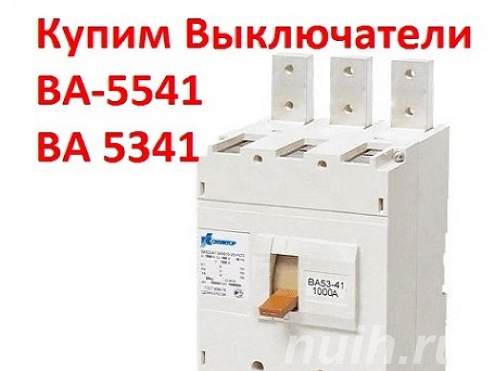 Купим Выключатели ВА-5541 Всех типов ...,