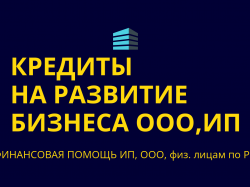 Кредит на развитие бизнеса для ООО, ИП, физ. лиц по РФ
